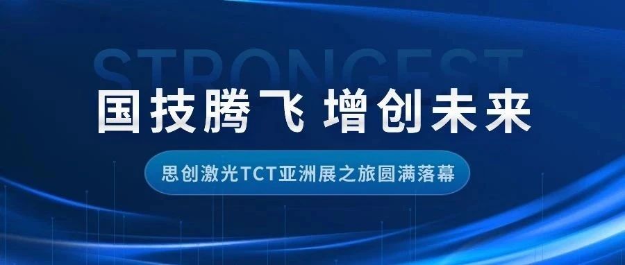 国技腾飞 增创未来丨思创激光TCT亚洲展之旅圆满落幕，现场精彩回顾